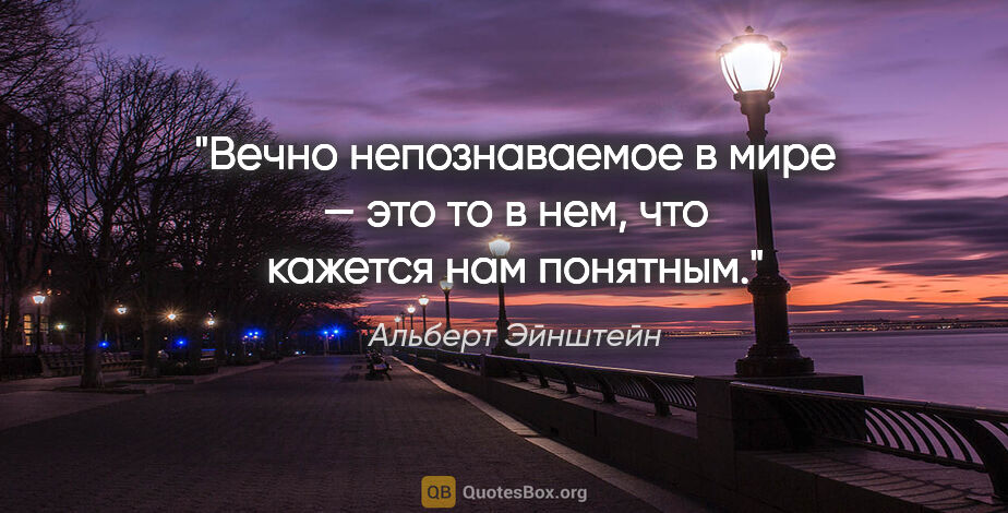 Альберт Эйнштейн цитата: "Вечно непознаваемое в мире — это то в нем, что кажется нам..."