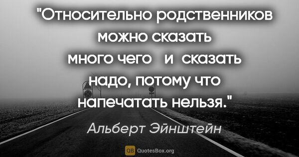 Альберт Эйнштейн цитата: "Относительно родственников можно сказать много чего и сказать..."