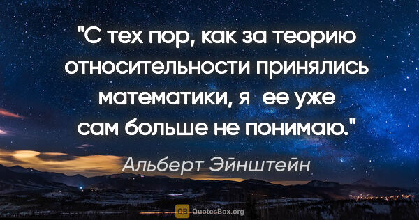 Альберт Эйнштейн цитата: "С тех пор, как за теорию относительности принялись математики,..."