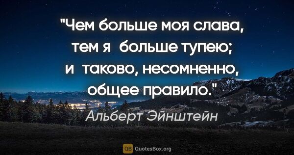 Альберт Эйнштейн цитата: "Чем больше моя слава, тем я больше тупею; и таково,..."