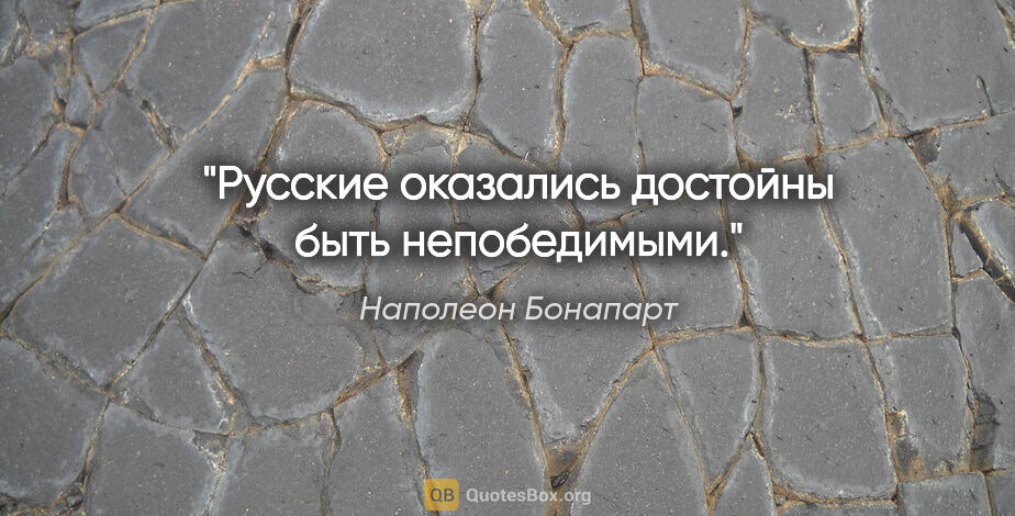 Наполеон Бонапарт цитата: "Русские оказались достойны быть непобедимыми."