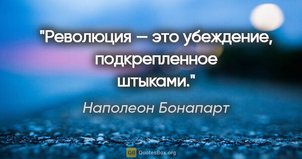 Наполеон Бонапарт цитата: "Революция — это убеждение, подкрепленное штыками."