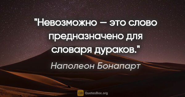 Наполеон Бонапарт цитата: "«Невозможно» — это слово предназначено для словаря дураков."