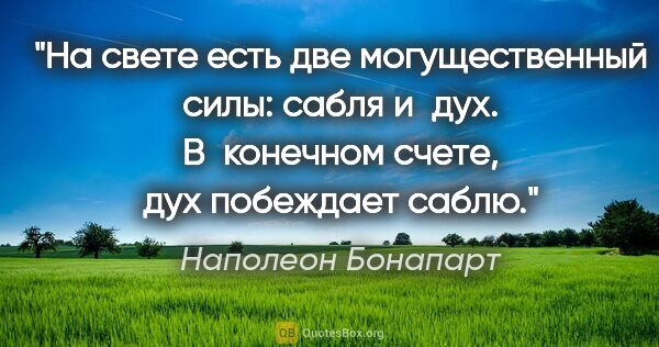 Наполеон Бонапарт цитата: "На свете есть две могущественный силы: сабля и дух. В конечном..."