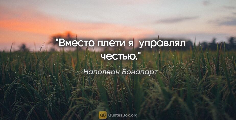 Наполеон Бонапарт цитата: "Вместо плети я управлял честью."