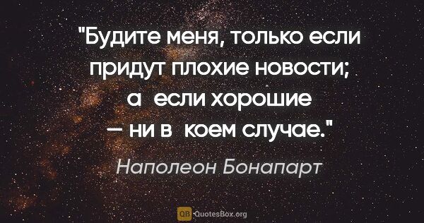 Наполеон Бонапарт цитата: "Будите меня, только если придут плохие новости; а если хорошие..."