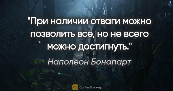 Наполеон Бонапарт цитата: "При наличии отваги можно позволить все, но не всего можно..."