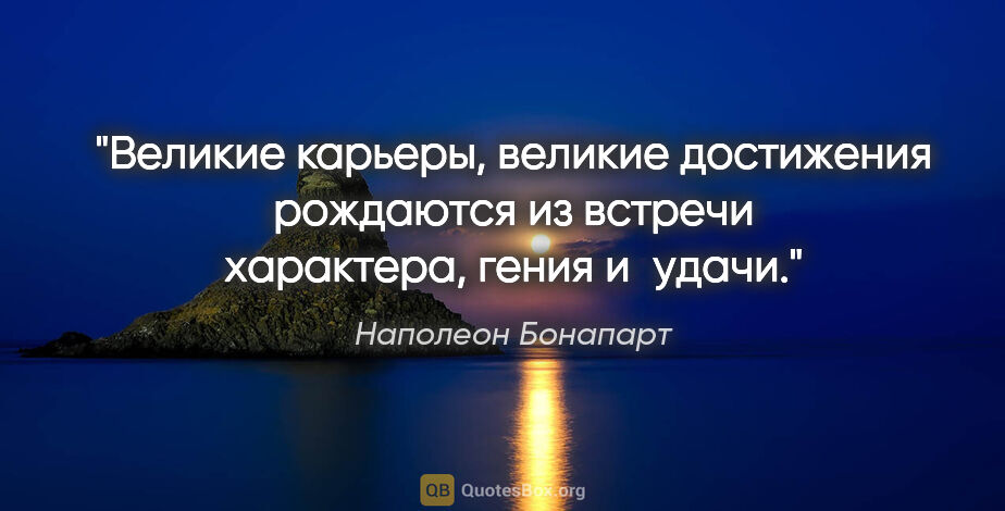 Наполеон Бонапарт цитата: "Великие карьеры, великие достижения рождаются из встречи..."