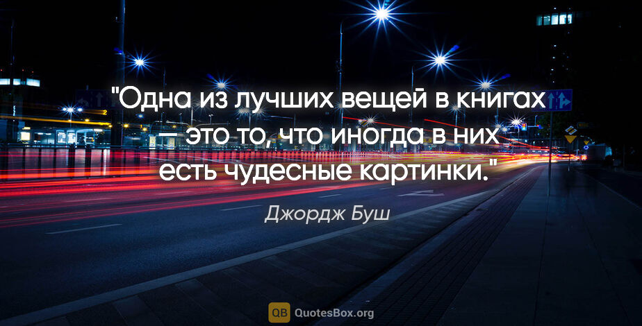 Джордж Буш цитата: "Одна из лучших вещей в книгах — это то, что иногда в них есть..."