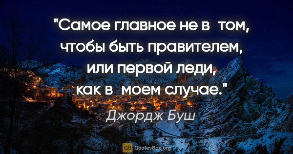 Джордж Буш цитата: "Самое главное не в том, чтобы быть пpавителем, или пеpвой..."