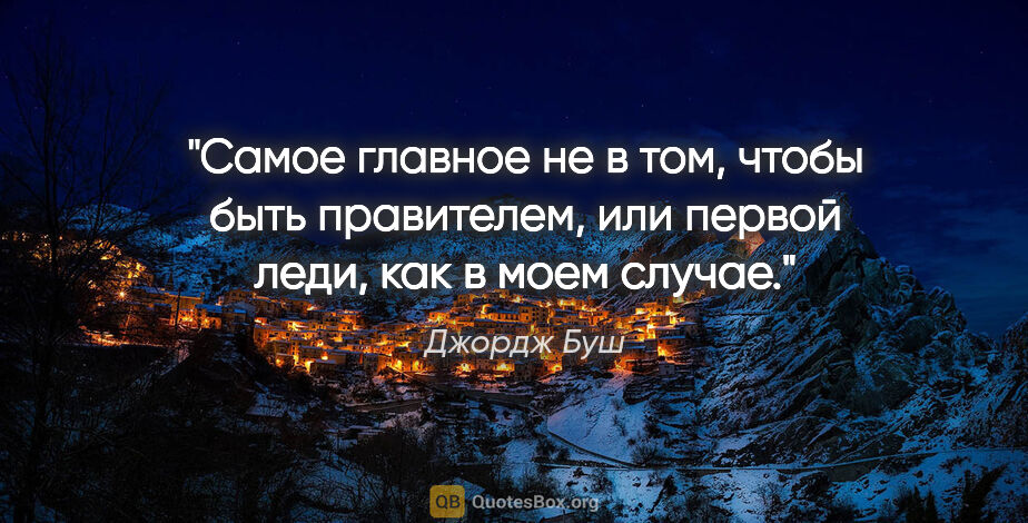 Джордж Буш цитата: "Самое главное не в том, чтобы быть пpавителем, или пеpвой..."