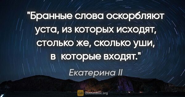 Екатерина II цитата: "Бранные слова оскорбляют уста, из которых исходят, столько же,..."