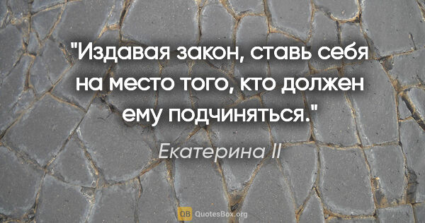 Екатерина II цитата: "Издавая закон, ставь себя на место того, кто должен ему..."