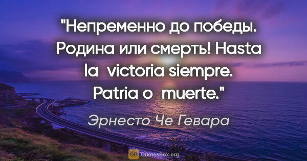 Эрнесто Че Гевара цитата: "Непременно до победы. Родина или смерть!

Hasta la victoria..."