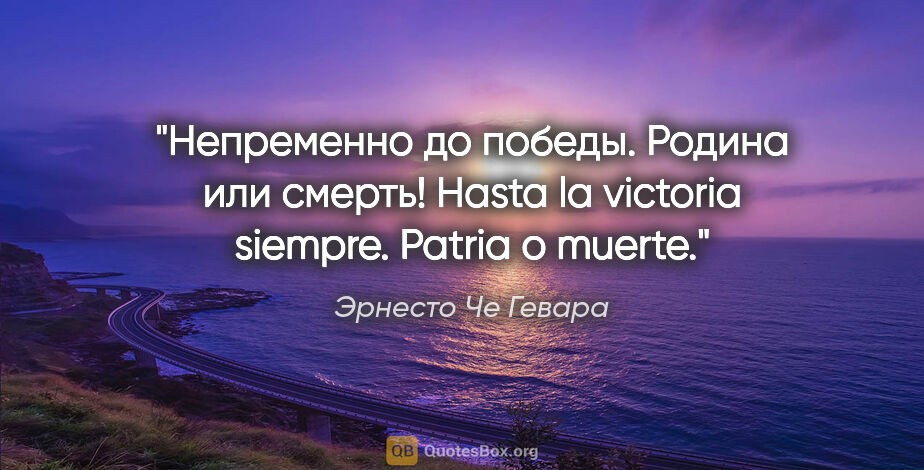 Эрнесто Че Гевара цитата: "Непременно до победы. Родина или смерть!

Hasta la victoria..."