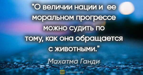 Махатма Ганди цитата: "О величии нации и ее моральном прогрессе можно судить по тому,..."