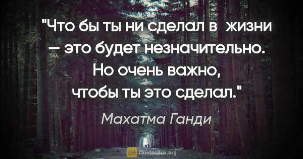 Махатма Ганди цитата: "Что бы ты ни сделал в жизни — это будет незначительно. Но..."