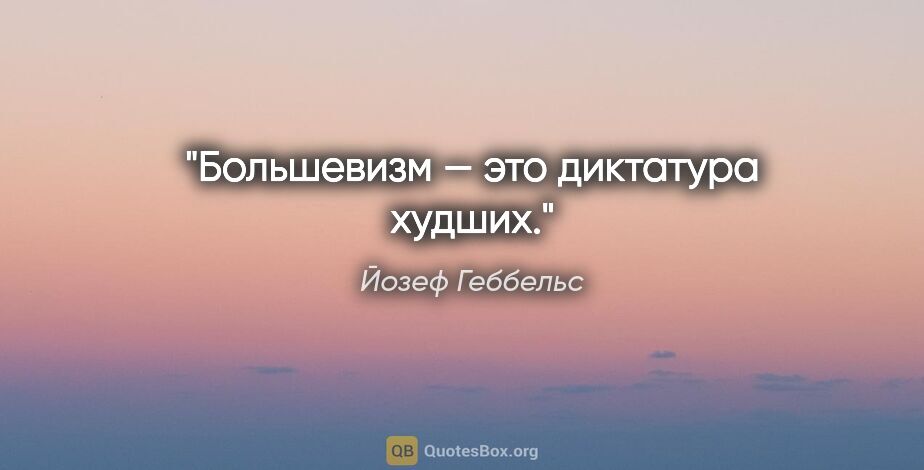 Йозеф Геббельс цитата: "Большевизм — это диктатура худших."