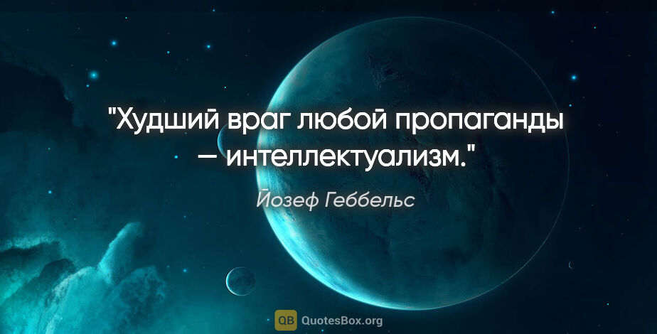 Йозеф Геббельс цитата: "Худший враг любой пропаганды — интеллектуализм."