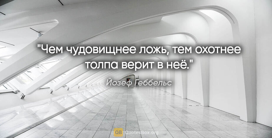 Йозеф Геббельс цитата: "Чем чудовищнее ложь, тем охотнее толпа верит в неё."