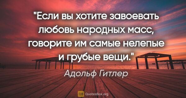 Адольф Гитлер цитата: "Если вы хотите завоевать любовь народных масс, говорите им..."