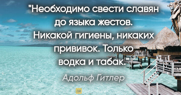 Адольф Гитлер цитата: "Необходимо свести славян до языка жестов. Никакой гигиены,..."