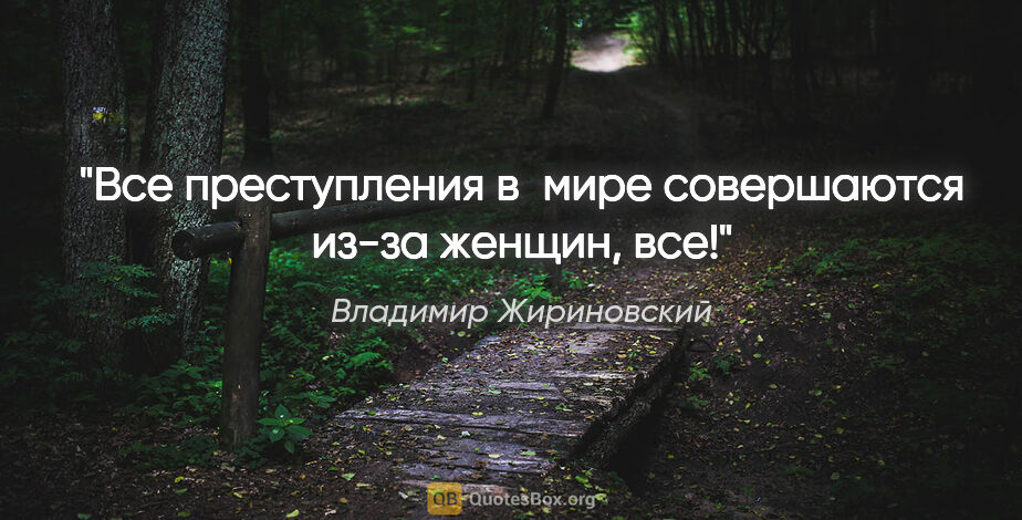 Владимир Жириновский цитата: "Все преступления в мире совершаются из-за женщин, все!"