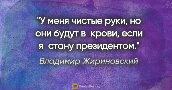 Владимир Жириновский цитата: "У меня чистые руки, но они будут в крови, если я стану..."