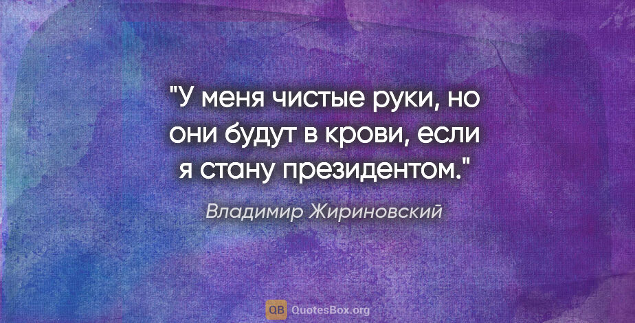 Владимир Жириновский цитата: "У меня чистые руки, но они будут в крови, если я стану..."