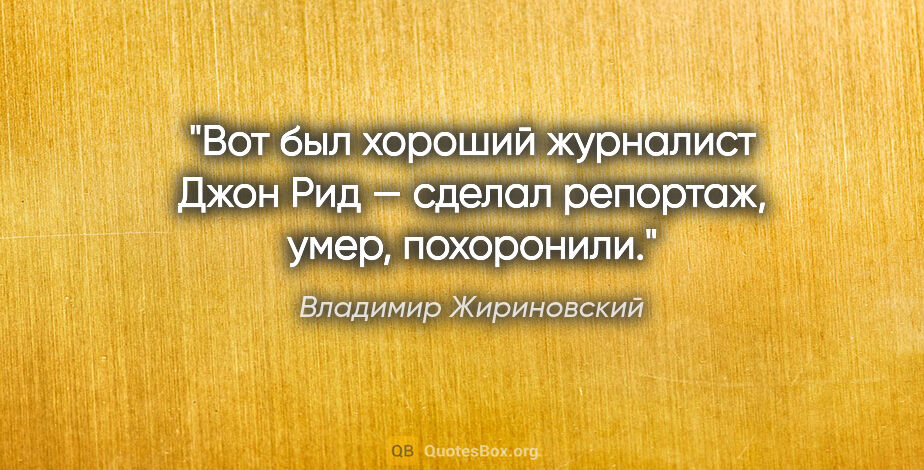 Владимир Жириновский цитата: "Вот был хороший журналист Джон Рид — сделал репортаж, умер,..."