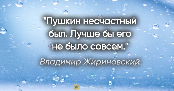 Владимир Жириновский цитата: "Пушкин несчастный был. Лучше бы его не было совсем."