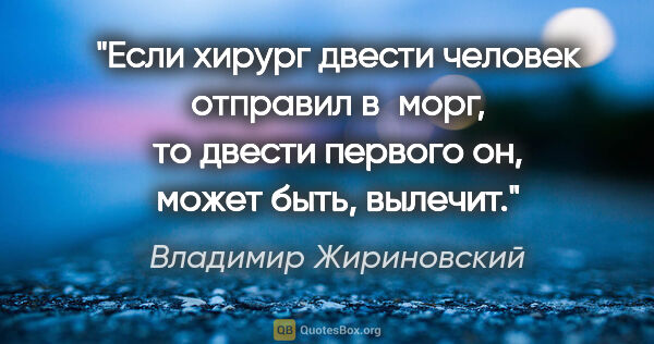 Владимир Жириновский цитата: "Если хирург двести человек отправил в морг, то двести первого..."