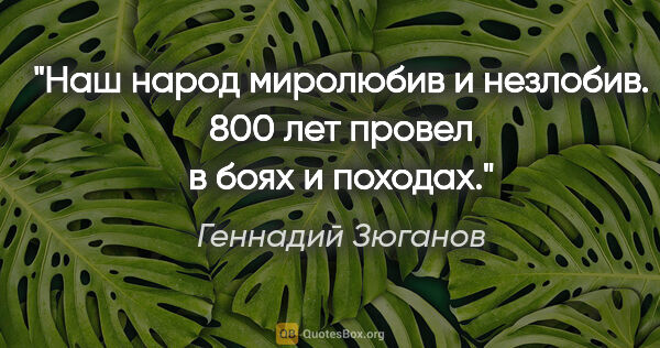 Геннадий Зюганов цитата: "Наш народ миролюбив и незлобив. 800 лет провел в боях и походах."