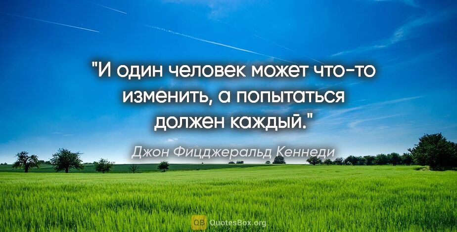 Джон Фицджеральд Кеннеди цитата: "И один человек может что-то изменить, а попытаться должен каждый."