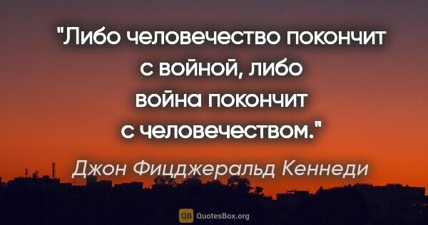 Джон Фицджеральд Кеннеди цитата: "Либо человечество покончит с войной, либо война покончит с..."