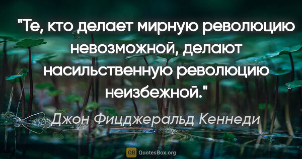 Джон Фицджеральд Кеннеди цитата: "Те, кто делает мирную революцию невозможной, делают..."