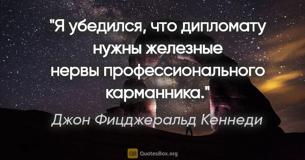 Джон Фицджеральд Кеннеди цитата: "Я убедился, что дипломату нужны железные нервы..."