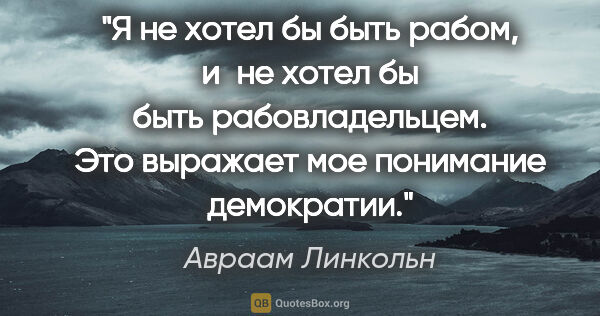 Авраам Линкольн цитата: "Я не хотел бы быть рабом, и не хотел бы быть рабовладельцем...."