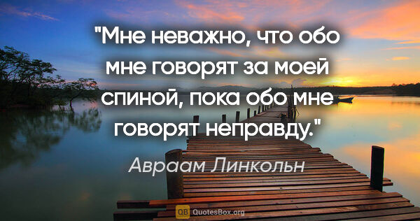 Авраам Линкольн цитата: "Мне неважно, что обо мне говорят за моей спиной, пока обо мне..."