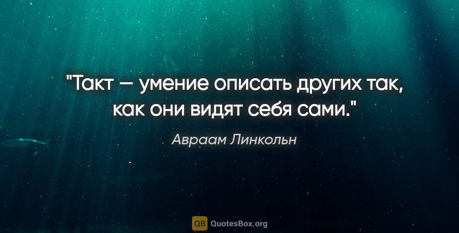 Авраам Линкольн цитата: "Такт — умение описать других так, как они видят себя сами."