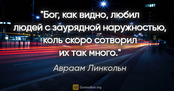 Авраам Линкольн цитата: "Бог, как видно, любил людей с заурядной наружностью, коль..."