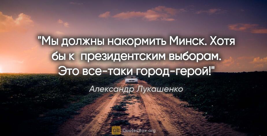 Александр Лукашенко цитата: "Мы должны накормить Минск. Хотя бы к президентским выборам...."