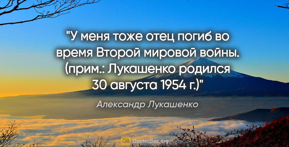 Александр Лукашенко цитата: "У меня тоже отец погиб во время Второй мировой войны. (прим.:..."