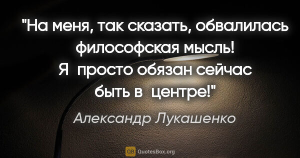 Александр Лукашенко цитата: "На меня, так сказать, обвалилась философская мысль! Я просто..."