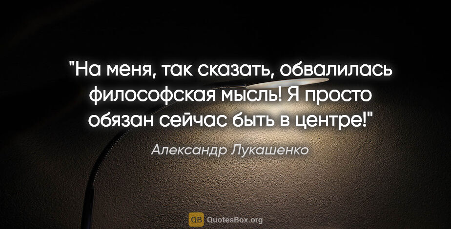 Александр Лукашенко цитата: "На меня, так сказать, обвалилась философская мысль! Я просто..."