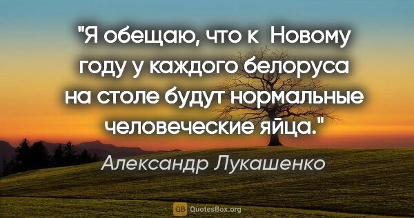 Александр Лукашенко цитата: "Я обещаю, что к Новому году у каждого белоруса на столе будут..."