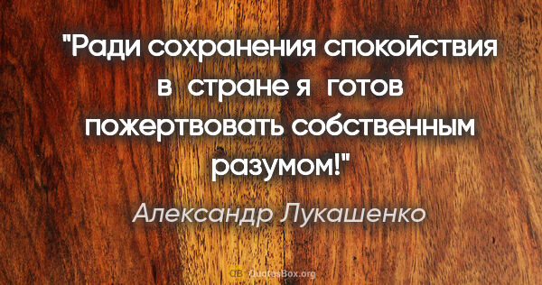 Александр Лукашенко цитата: "Ради сохранения спокойствия в стране я готов пожертвовать..."