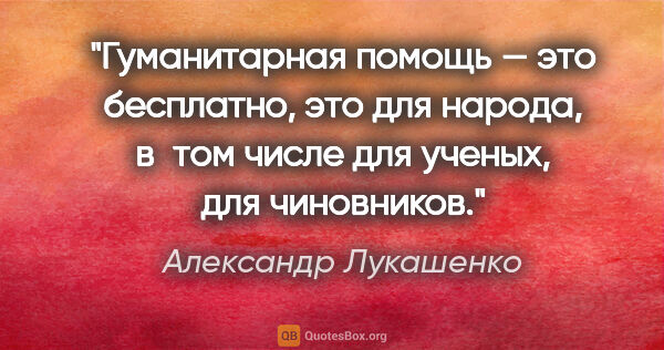 Александр Лукашенко цитата: "Гуманитарная помощь — это бесплатно, это для народа, в том..."