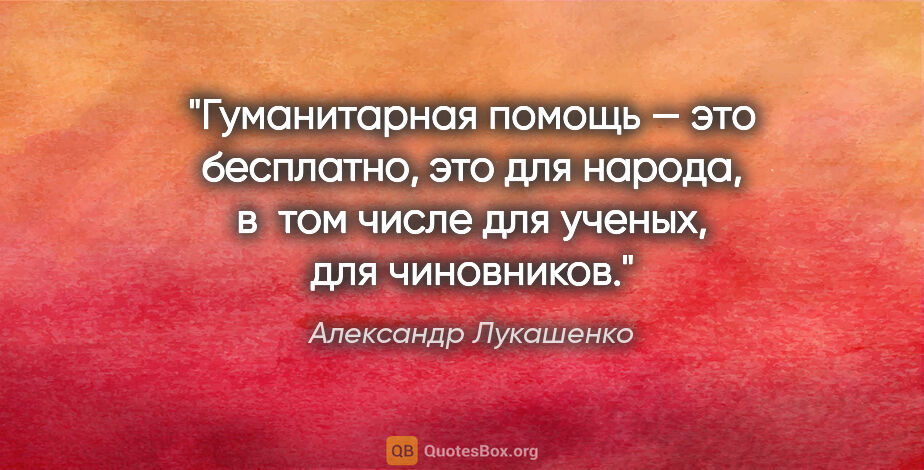 Александр Лукашенко цитата: "Гуманитарная помощь — это бесплатно, это для народа, в том..."