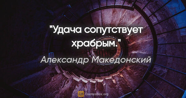 Александр Македонский цитата: "Удача сопутствует храбрым."